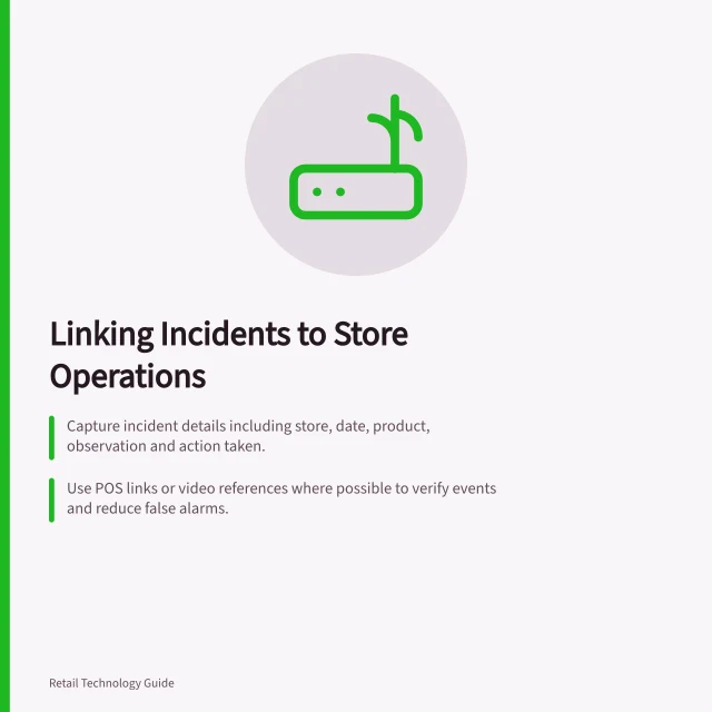 Linking Incidents to Store Operations: Capture incident details including store, date, product, observation and action taken.; Use POS links or video references where possible to verify events and reduce false alarms.; Protect personal data with privacy controls and review by legal teams before new tech use. Connecting incident records to store operations