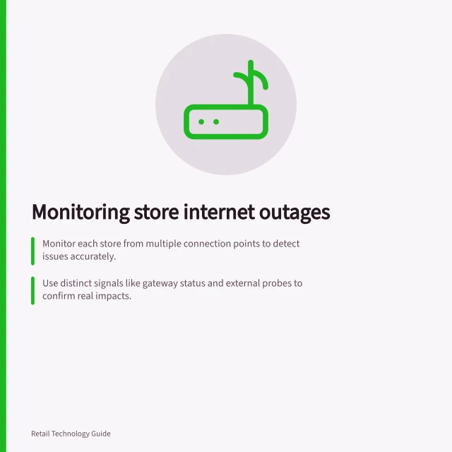 Monitoring store internet outages: Monitor each store from multiple connection points to detect issues accurately.; Use distinct signals like gateway status and external probes to confirm real impacts.; Route alerts to a support owner with escalation paths and clear incident tracking. Monitoring internet outages at several stores