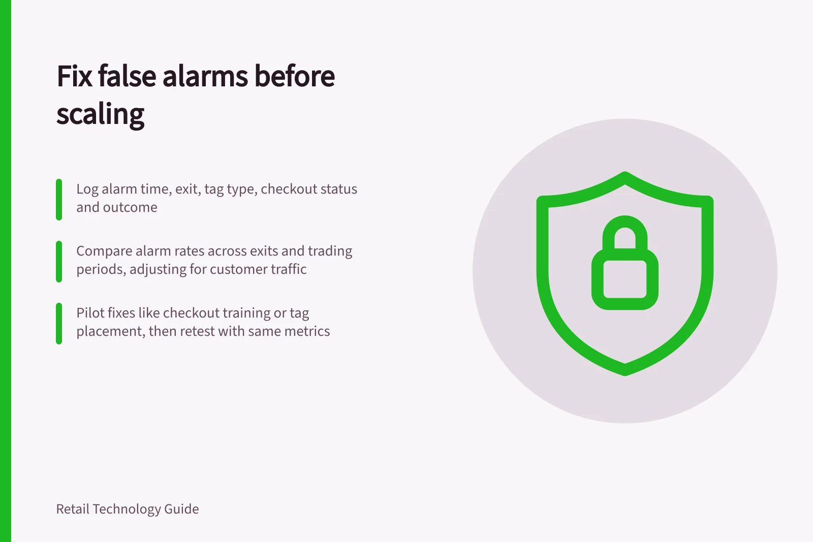 Fix false alarms before scaling: Log alarm time, exit, tag type, checkout status and outcome; Compare alarm rates across exits and trading periods, adjusting for customer traffic; Pilot fixes like checkout training or tag placement, then retest with same metrics