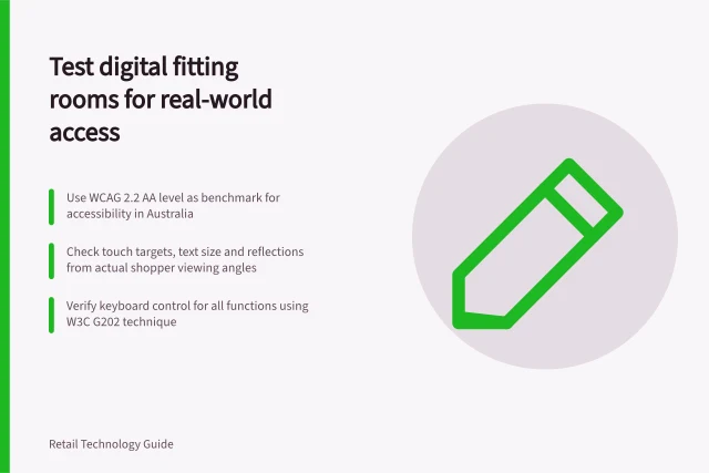 Test digital fitting rooms for real-world access: Use WCAG 2.2 AA level as benchmark for accessibility in Australia; Check touch targets, text size and reflections from actual shopper viewing angles; Verify keyboard control for all functions using W3C G202 technique. Testing accessibility in a digital fitting room
